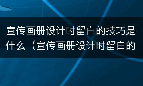 宣传画册设计时留白的技巧是什么（宣传画册设计时留白的技巧是什么意思）