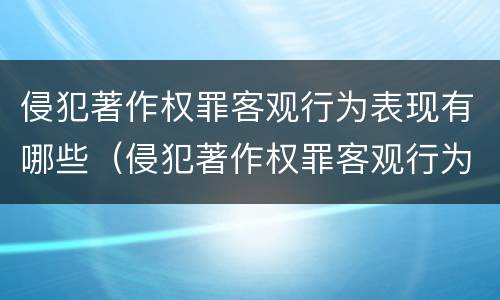 侵犯著作权罪客观行为表现有哪些（侵犯著作权罪客观行为表现有哪些方式）