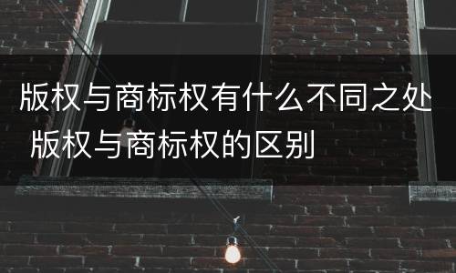 版权与商标权有什么不同之处 版权与商标权的区别