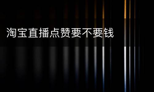 淘宝直播点赞要不要钱