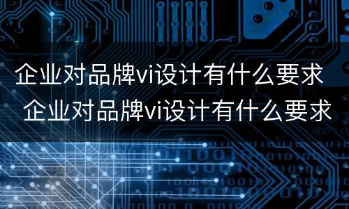 企业对品牌vi设计有什么要求 企业对品牌vi设计有什么要求
