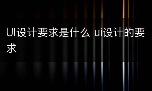 UI设计要求是什么 ui设计的要求