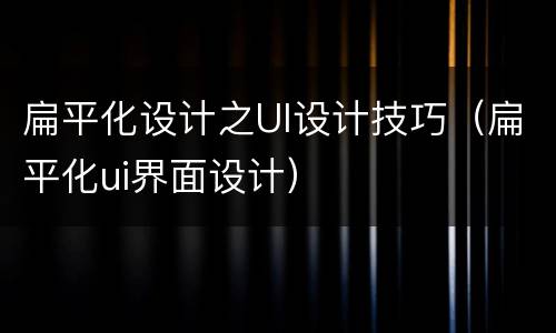 扁平化设计之UI设计技巧（扁平化ui界面设计）