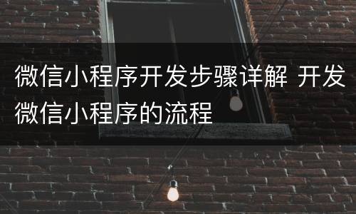 微信小程序开发步骤详解 开发微信小程序的流程