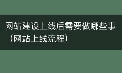 网站建设上线后需要做哪些事（网站上线流程）