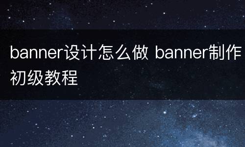 banner设计怎么做 banner制作初级教程