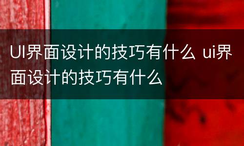 UI界面设计的技巧有什么 ui界面设计的技巧有什么