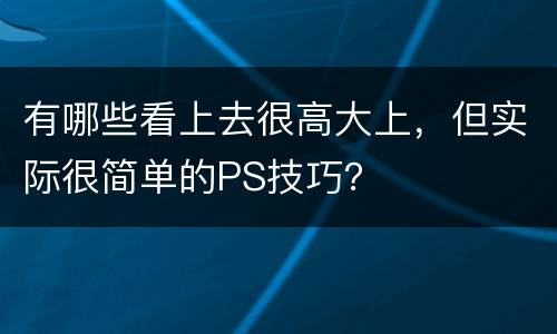有哪些看上去很高大上，但实际很简单的PS技巧？