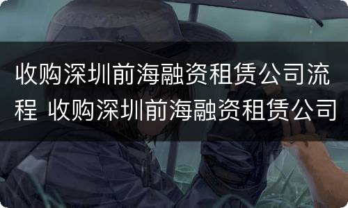 收购深圳前海融资租赁公司流程 收购深圳前海融资租赁公司流程图