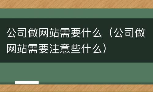 公司做网站需要什么（公司做网站需要注意些什么）