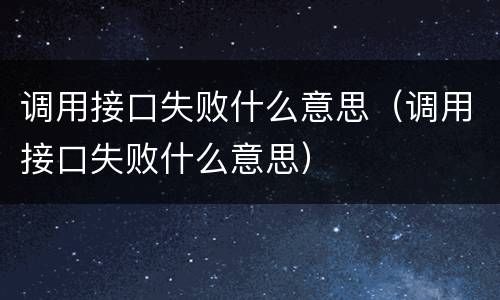 调用接口失败什么意思（调用接口失败什么意思）