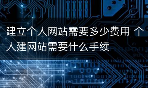 建立个人网站需要多少费用 个人建网站需要什么手续