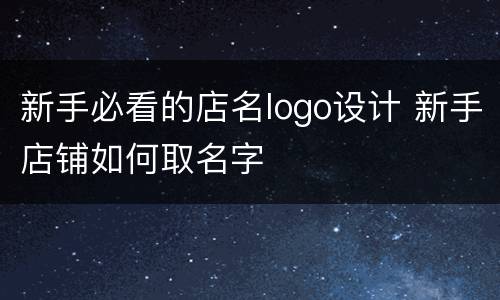 新手必看的店名logo设计 新手店铺如何取名字