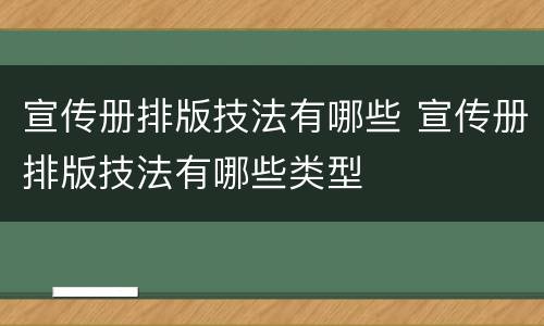 宣传册排版技法有哪些 宣传册排版技法有哪些类型