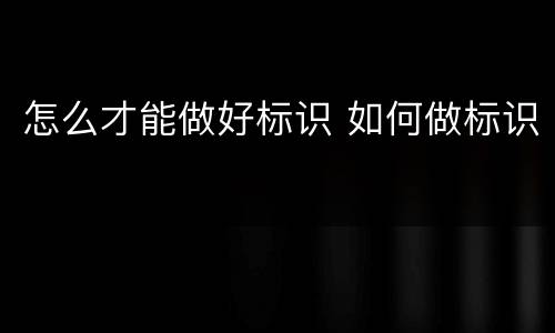 怎么才能做好标识 如何做标识