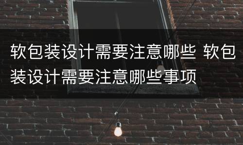 软包装设计需要注意哪些 软包装设计需要注意哪些事项