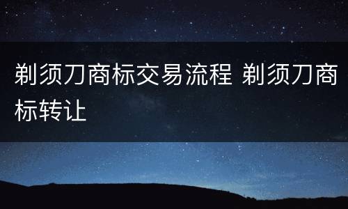 剃须刀商标交易流程 剃须刀商标转让