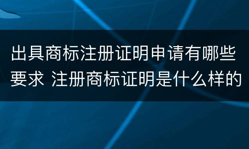 出具商标注册证明申请有哪些要求 注册商标证明是什么样的