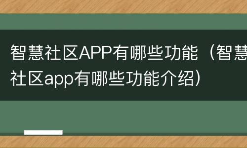 智慧社区APP有哪些功能（智慧社区app有哪些功能介绍）