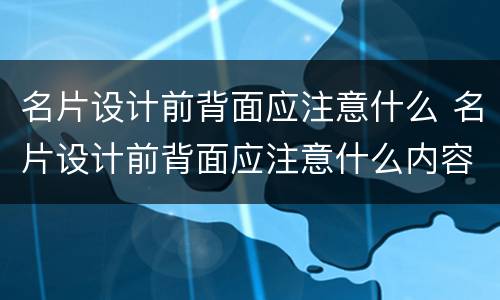 名片设计前背面应注意什么 名片设计前背面应注意什么内容