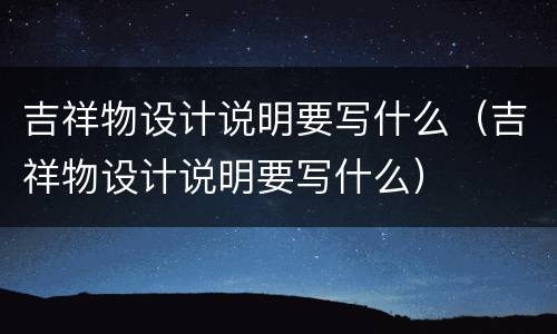 吉祥物设计说明要写什么（吉祥物设计说明要写什么）