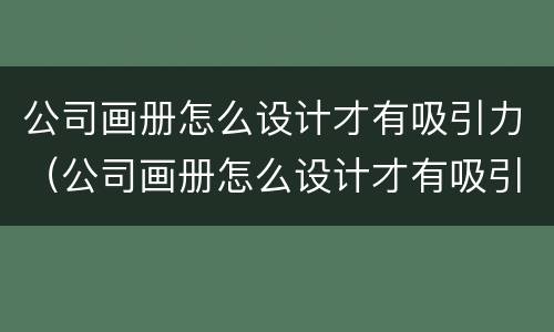 公司画册怎么设计才有吸引力（公司画册怎么设计才有吸引力图片）