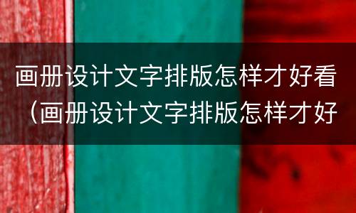 画册设计文字排版怎样才好看（画册设计文字排版怎样才好看呢）