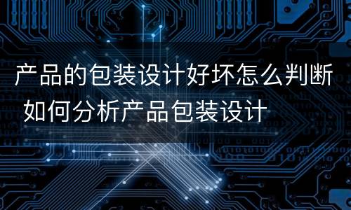 产品的包装设计好坏怎么判断 如何分析产品包装设计