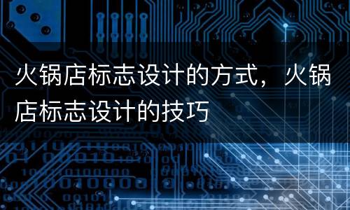 火锅店标志设计的方式，火锅店标志设计的技巧