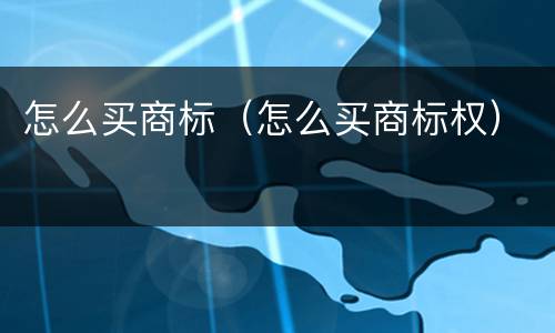 怎么买商标（怎么买商标权）