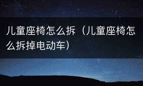 儿童座椅怎么拆（儿童座椅怎么拆掉电动车）