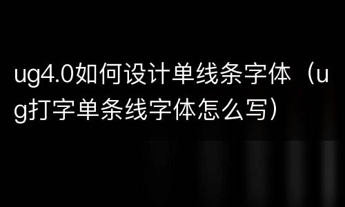 ug4.0如何设计单线条字体（ug打字单条线字体怎么写）