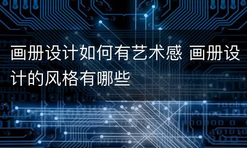 画册设计如何有艺术感 画册设计的风格有哪些