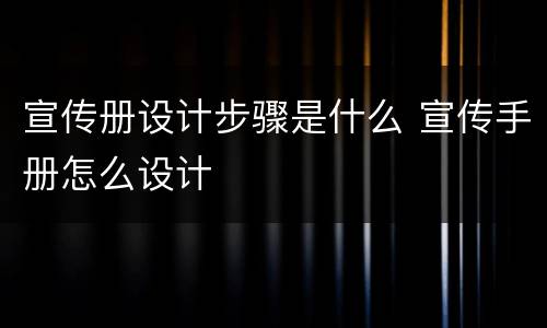 宣传册设计步骤是什么 宣传手册怎么设计
