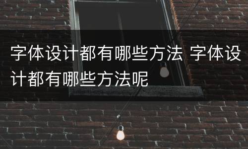 字体设计都有哪些方法 字体设计都有哪些方法呢