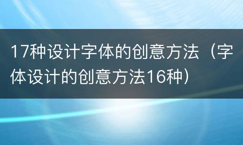 17种设计字体的创意方法（字体设计的创意方法16种）