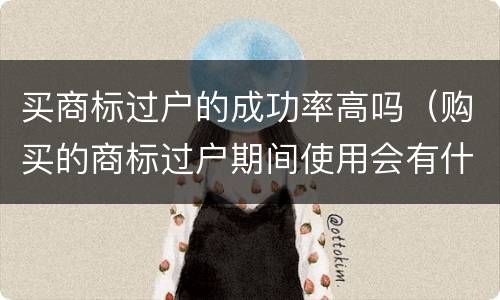 买商标过户的成功率高吗（购买的商标过户期间使用会有什么影响）