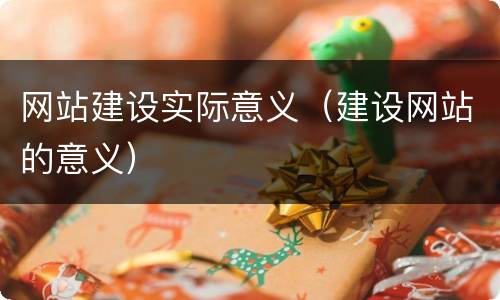 网站建设实际意义（建设网站的意义）