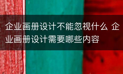 企业画册设计不能忽视什么 企业画册设计需要哪些内容