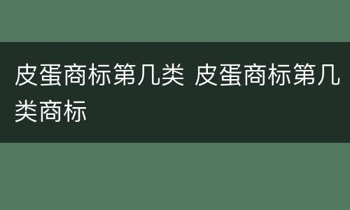 皮蛋商标第几类 皮蛋商标第几类商标