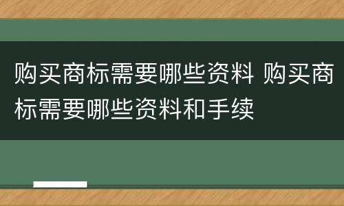 购买商标需要哪些资料 购买商标需要哪些资料和手续