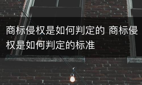 商标侵权是如何判定的 商标侵权是如何判定的标准
