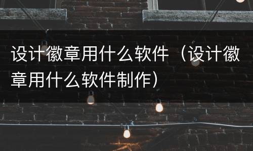 设计徽章用什么软件（设计徽章用什么软件制作）