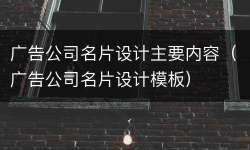 广告公司名片设计主要内容（广告公司名片设计模板）