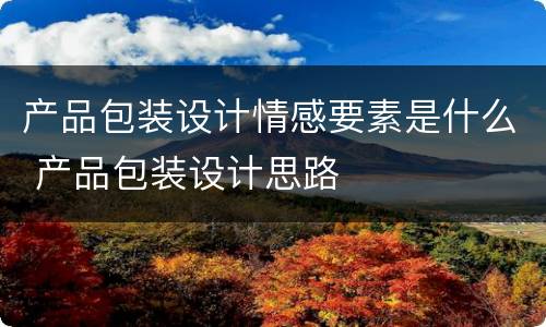 产品包装设计情感要素是什么 产品包装设计思路