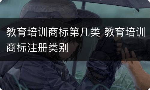 教育培训商标第几类 教育培训商标注册类别