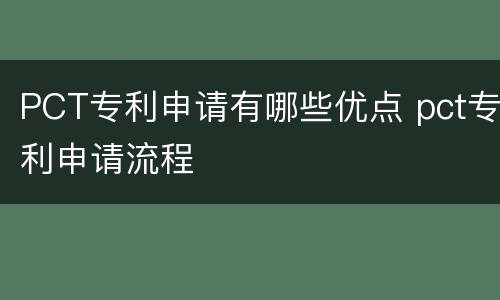 PCT专利申请有哪些优点 pct专利申请流程
