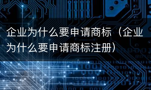 企业为什么要申请商标（企业为什么要申请商标注册）