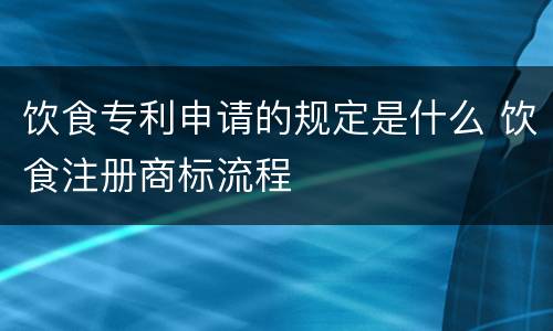 饮食专利申请的规定是什么 饮食注册商标流程