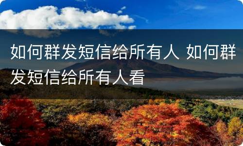 如何群发短信给所有人 如何群发短信给所有人看